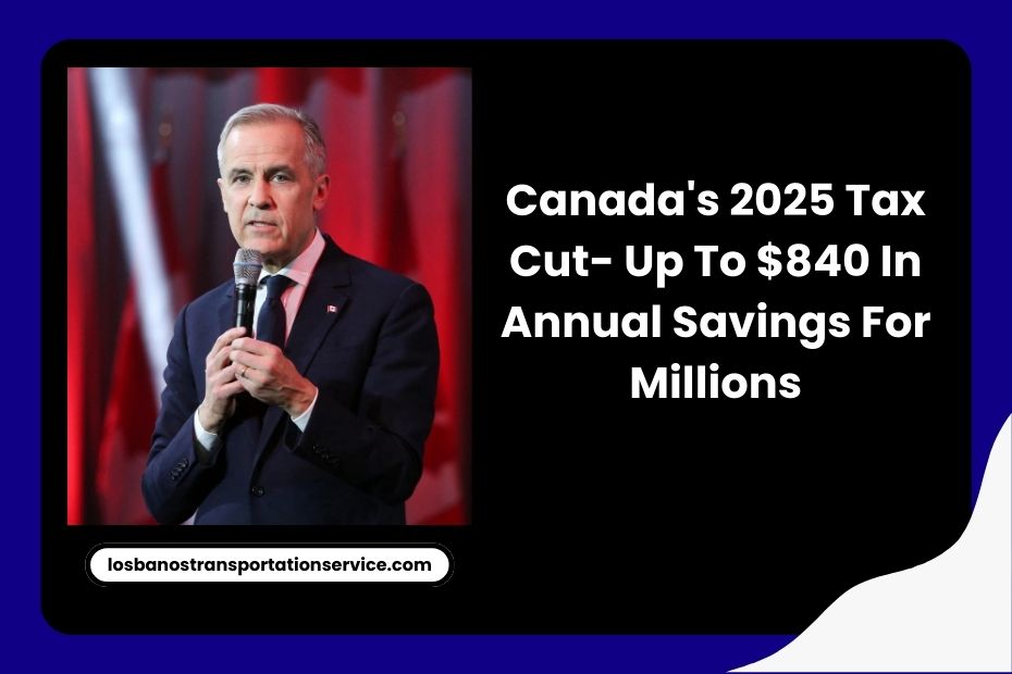 Canada's 2025 Tax Cut- Up To $840 In Annual Savings For Millions